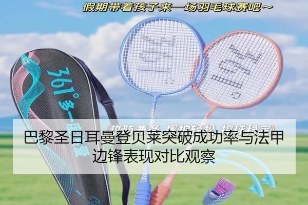 巴黎圣日耳曼登贝莱突破成功率与法甲边锋表现对比观察