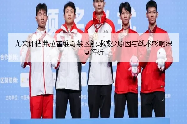 尤文评估弗拉霍维奇禁区触球减少原因与战术影响深度解析